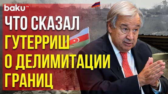 Генесек ООН прокомментировал АЗЕРТАДЖ нормализацию отношений между Азербайджаном и Арменией