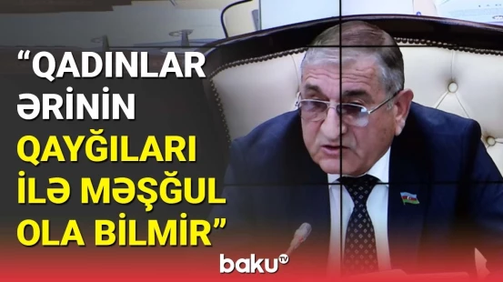 Millət vəkilindən işləyən qadınlarla bağlı maraqlı təklif