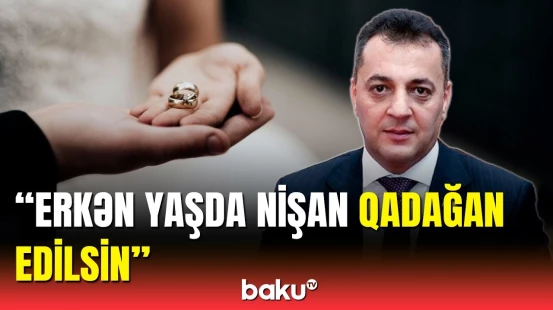 Deputatdan erkən nişanın qadağan edilməsi ilə bağlı təklif