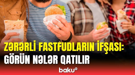 İçinə qatırlar ki, asılılıq yaransın | Fastfudların xərçəng yaratmasının səbəbi