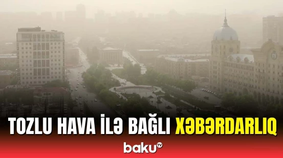 Tozlu hava şəraiti nə qədər davam edəcək? - Rəsmi açıqlama