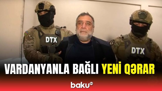 Məhkəmədən Vardanyanın həbsi barədə yeni qərar | Rubenin istəyi...