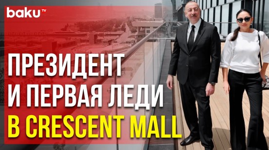 Ильхам Алиев и Мехрибан Алиева на презентации проекта Crescent Bay и открытии Crescent Mall