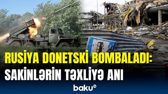 Donetsk ağır hücum altında | Sakinlər təcili ərazidən çıxarılır