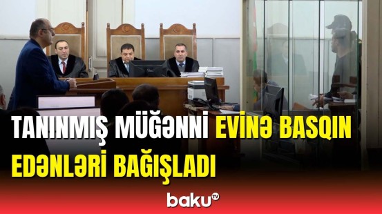 Müğənninin evinə basqın etməkdə təqsirləndirilənlər hakim qarşısında