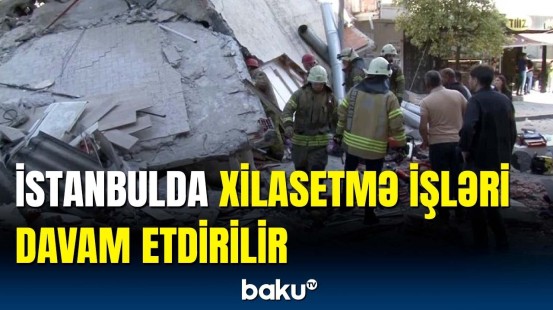 İstanbulda yaşayış binası çökən ərazidən son məlumat