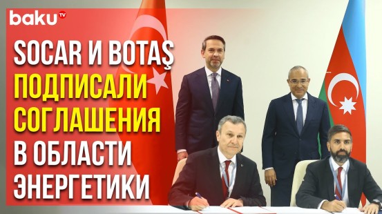 SOCAR и госнефтегазовая компания Турции (BOTAŞ) подписали соглашения в области энергетики