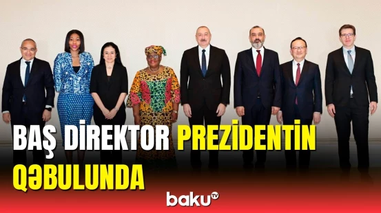 Ümumdünya Ticarət Təşkilatının baş direktoru Bakıda | Prezident qəbul keçirdi