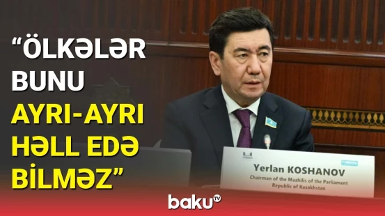 Qazaxıstan Parlamentinin sədrindən Azərbaycana dəstək | Bir araya gəlməliyik və...