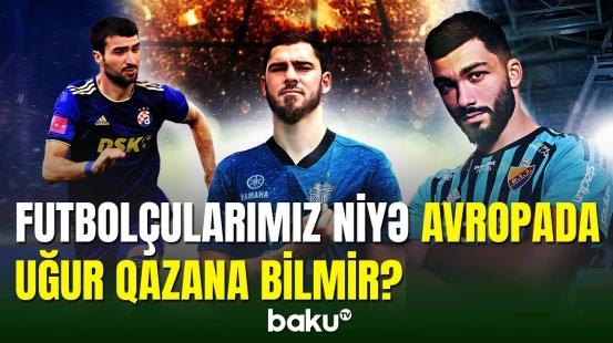 Futbolçularımızın Avropadakı uğursuzluğunun əsas səbəbi | Ekspert rəyi