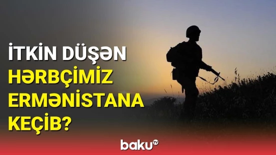 Ermənistan MTX-dən itkin düşən hərbçimizlə bağlı təcili açıqlama