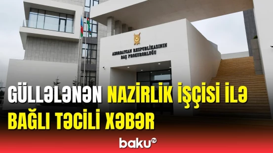 Baş Prokurorluq qətlə yetirilən FHN əməkdaşı barədə məlumat yaydı