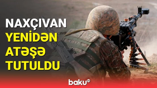 Naxçıvan istiqamətində mövqelərimiz atıcı silahlarla atəşə tutuldu