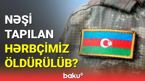 Baş Prokurorluqdan nəşi tapılan hərbçimiz barədə təcili açıqlama