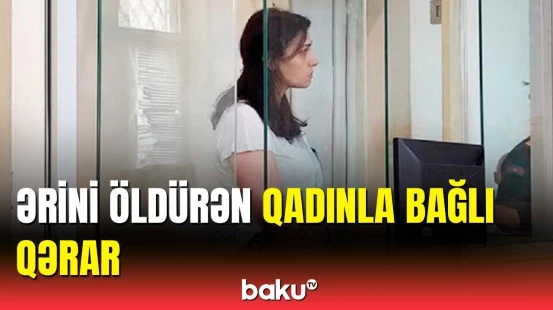 İdmançı ərini qətlə yetirən qadın haqda məhkəmə qərarını açıqladı