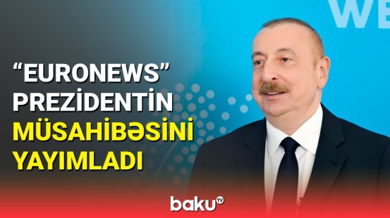 "Euronews"un reportajında Prezident İlham Əliyevin müsahibəsi yer aldı