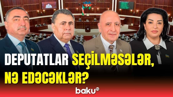 Məndən yaxşı namizəd olsa... | Deputatlar seçkilərdən sonra nələr edəcəklər?
