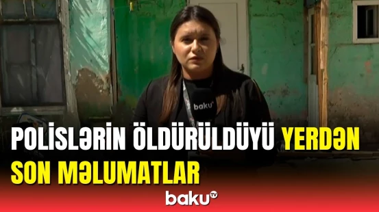 Şüvəlanda polislərin qətlə yetirildiyi yerdə son vəziyyət
