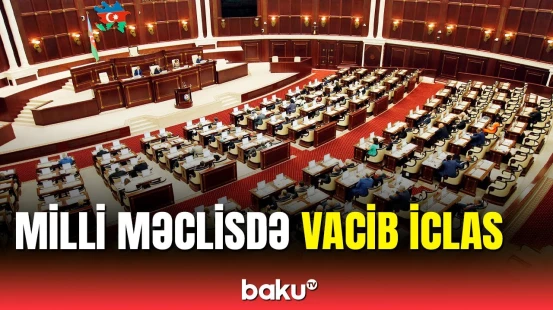 Milli Məclisin növbədənkənar sessiyası keçirilir | 17 məsələnin müzakirəsi