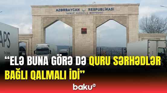 Quru sərhədlər niyə bağlı qaldı? | Deputat detalları açıqladı