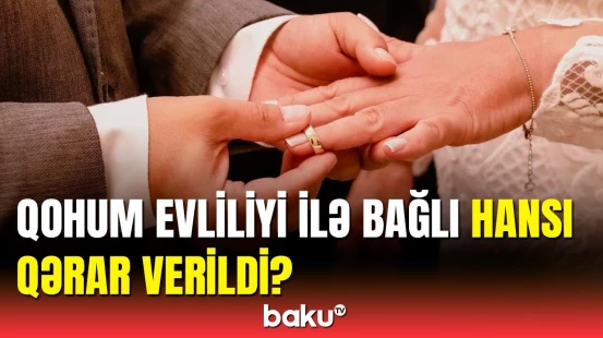 Qohum evliliyi ilə bağlı gözlənilməz qərar