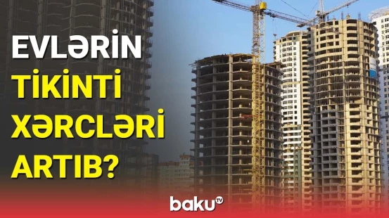 Evlərin maya dəyərinin artması nəyə əsaslanır? | Ekspertdən mühüm açıqlama