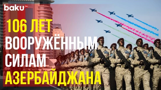 Исполняется 106 лет со дня создания Вооружённых Сил Азербайджана