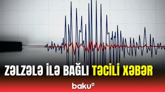 Azərbaycanda güclü zəlzələ ilə bağlı son dəqiqə məlumatı