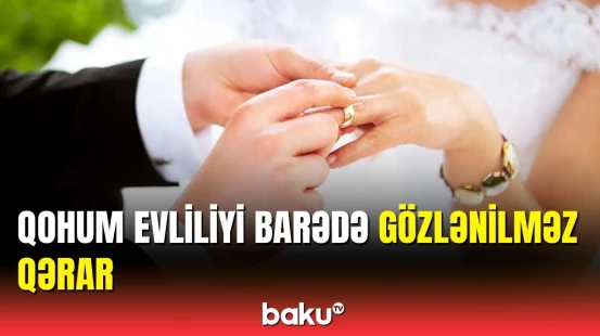 Qohum evliliyi qadağan edildi? - Yekun qərar verildi