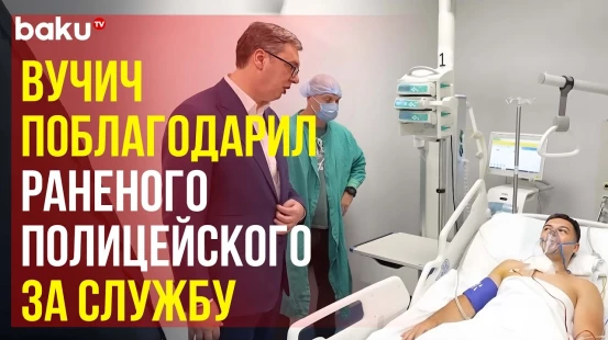 Президент Сербии Вучич посетил раненого при охране посольства Израиля в Белграде полицейского