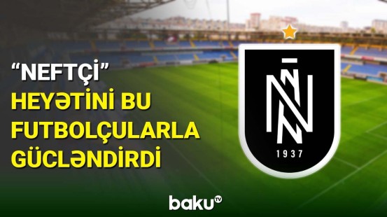 "Neftçi" klubu yeni transferlərini açıqlayıb