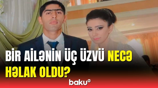 Qaxdakı dəhşətli qəzanın təfərrüatı | Ölənlərin yaxınları danışdı