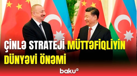 Azərbaycanla Çinin yaxın münasibətinin regional balansa təsiri