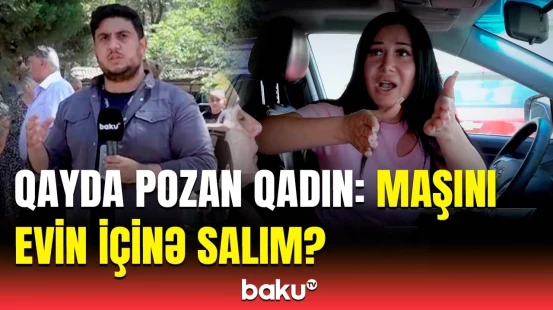 Maşını çiynimdə gəzdirəcəyəm | Polis qanunsuz parklanmaya görə reydlərə başladı