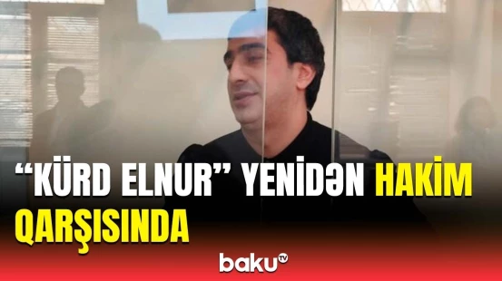 "Kürd Elnur"un vəkili məhkəmədə nə istədi?