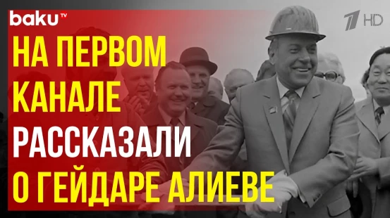 В репортаже Первого канала о 50-летии БАМа рассказали о роли Гейдара Алиева в организации стройки
