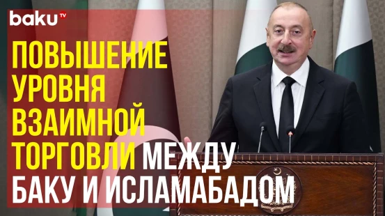 Президент Ильхам Алиев о подписанных с Пакистаном документах