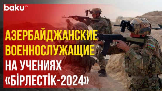 На учениях «Бірлестік-2024» военнослужащие Азербайджанской армии демонстрируют профессионализм