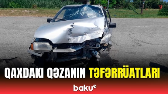 Qaxda baş verən dəhşətli qəzanın detalları məlum olub