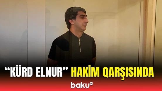 "Kürd Elnur"un məhkəməsində ittiham aktı elan olundu
