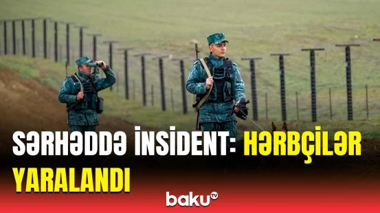 Azərbaycan-İran sərhədi pozuldu | Yaralanan sərhədçilərimiz barədə təcili məlumat