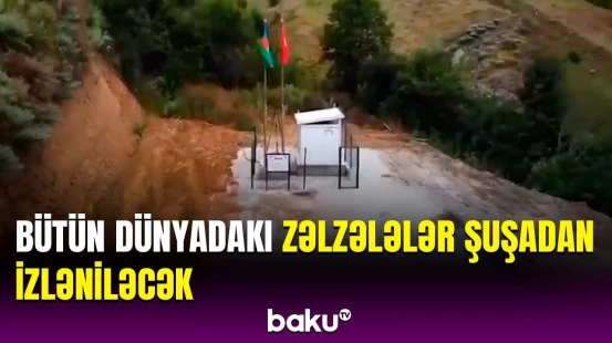 Türkiyə Şuşada dünyanın hər yerindəki zəlzələlərin izlənə biləcəyi məntəqə açdı