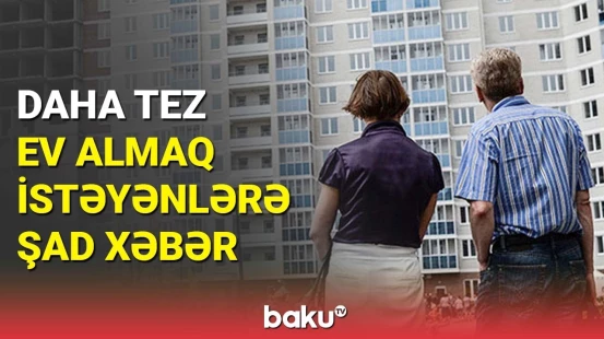Daşınmaz əmlak almaq istəyənlərin işi daha da asanlaşdı | Detallar açıqlandı