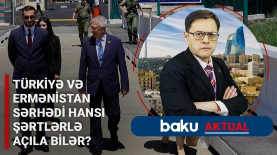 Bakı bununla razılaşsa... | Ermənistan-Türkiyə münasibətləri normallaşır, yoxsa…? - BAKU AKTUAL