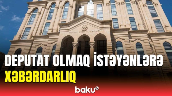 Deputatlığa namizəd olmaq istəyənlərlə bağlı vacib xəbər