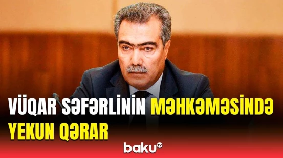 Milyonlar mənimsəyən Vüqar Səfərli yenidən hakim qarşısında