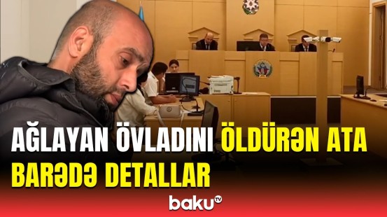 Övladını dənizdə qətlə yetirən atanın məhkəməsində nələr baş verdi?