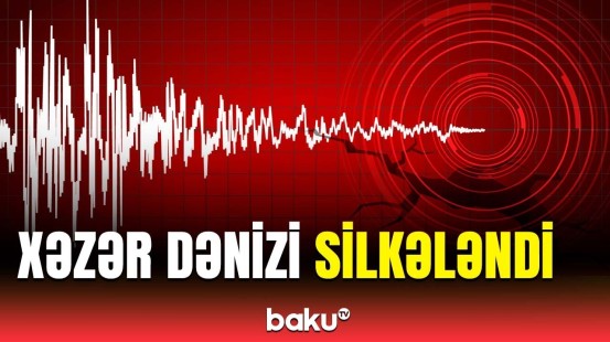 Xəzər dənizində zəlzələ baş verdi | Hadisə ilə bağlı açıqlama