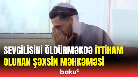 Sevgilisini qətlə yetirməkdə şübhəli bilinən Sübhanın məhkəməsi nə üçün təxirə düşdü?