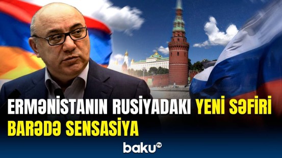 Yeni səfir Moskva-İrəvan münasibətlərini necə dəyişdirəcək? | Türkiyəyə qarşı isə...